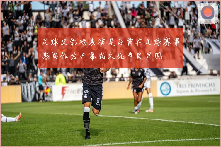 足球皮影戏表演是否曾在足球赛事期间作为开幕式文化节目呈现