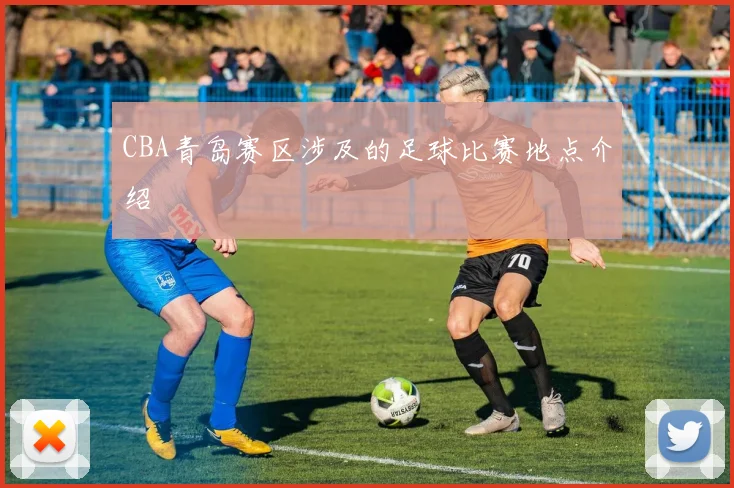 CBA青岛赛区涉及的足球比赛地点介绍